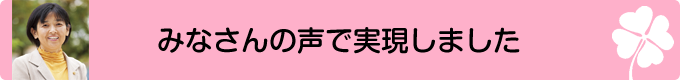 みなさんの声で実現しました